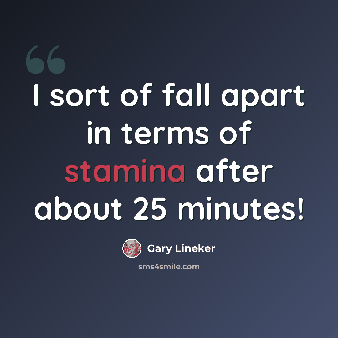 “I sort of fall apart in terms of stamina after about 25 minutes!” quote by Gary Lineker