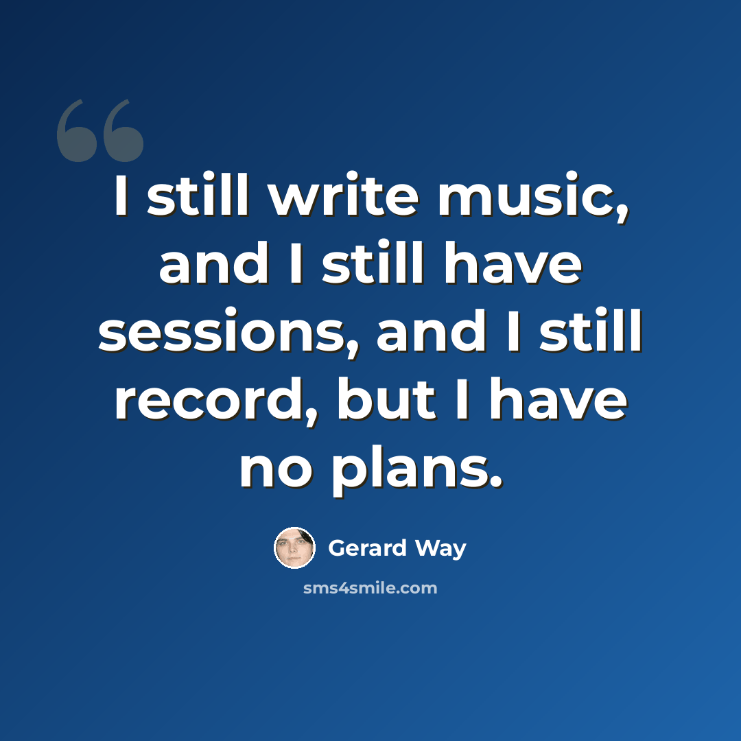 “I still write music, and I still have sessions, and I still record, but I have no plans.” quote by Gerard Way