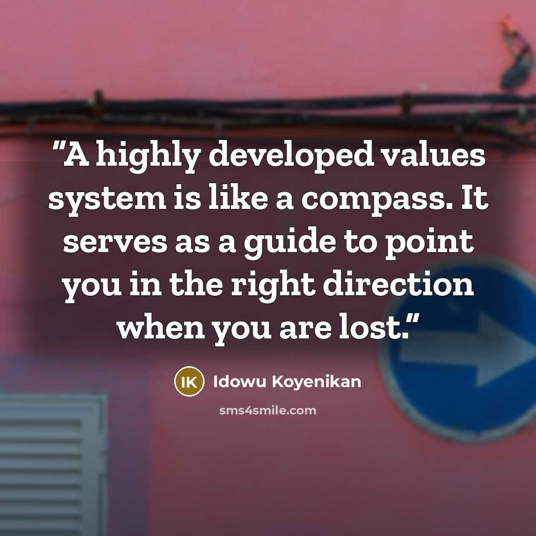 “A highly developed values system is like a compass. It serves as a guide to point you in the right direction when you are lost.” quote by Idowu Koyenikan