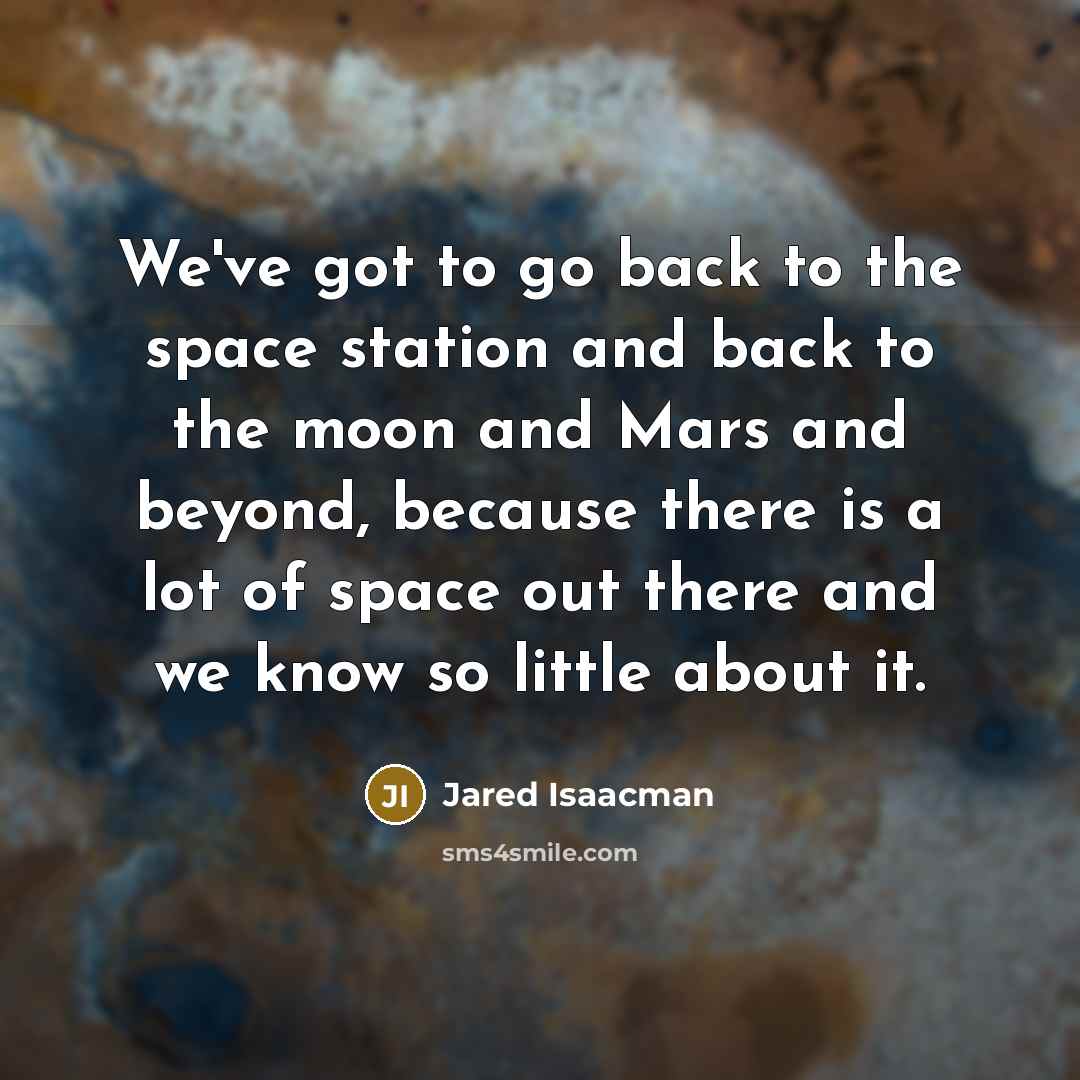 “We've got to go back to the space station and back to the moon and Mars and beyond, because there is a lot of space out there and we know so little about it.” quote by Jared Isaacman