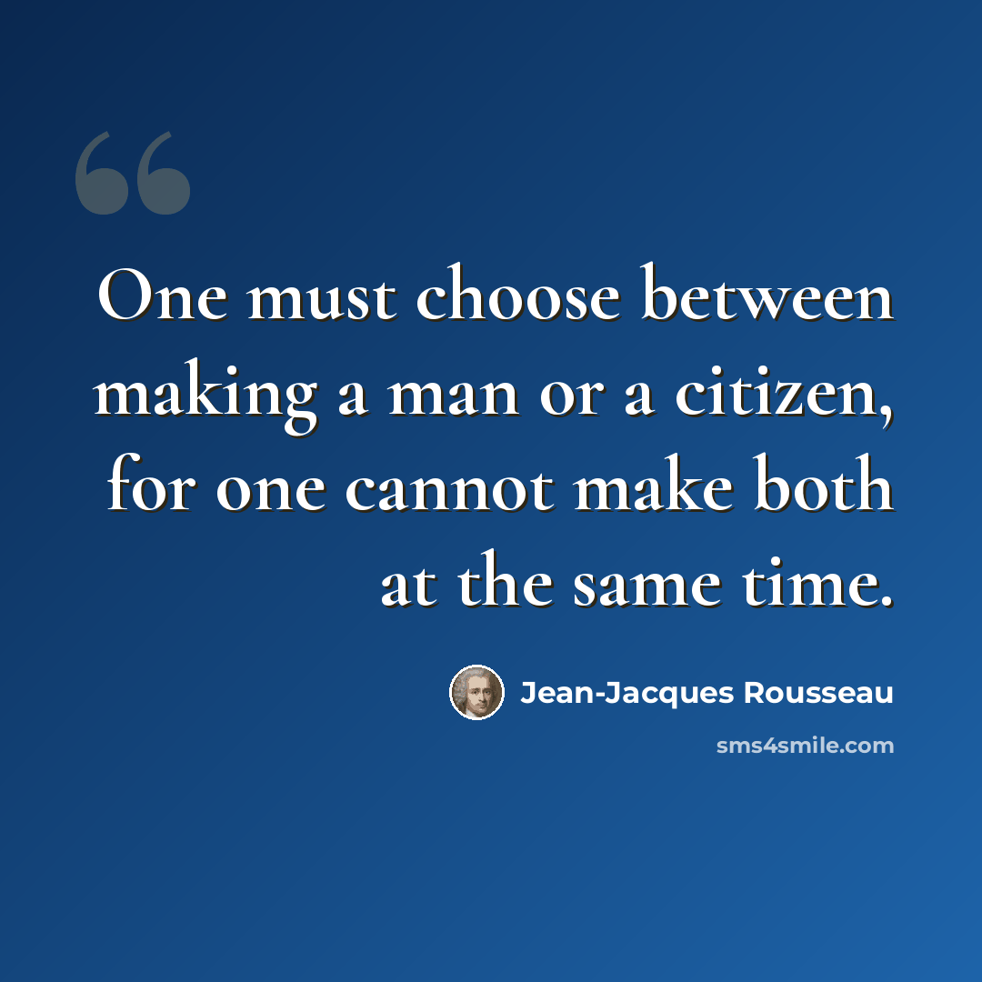 “One must choose between making a man or a citizen, for one cannot make both at the same time.” quote by Jean-Jacques Rousseau