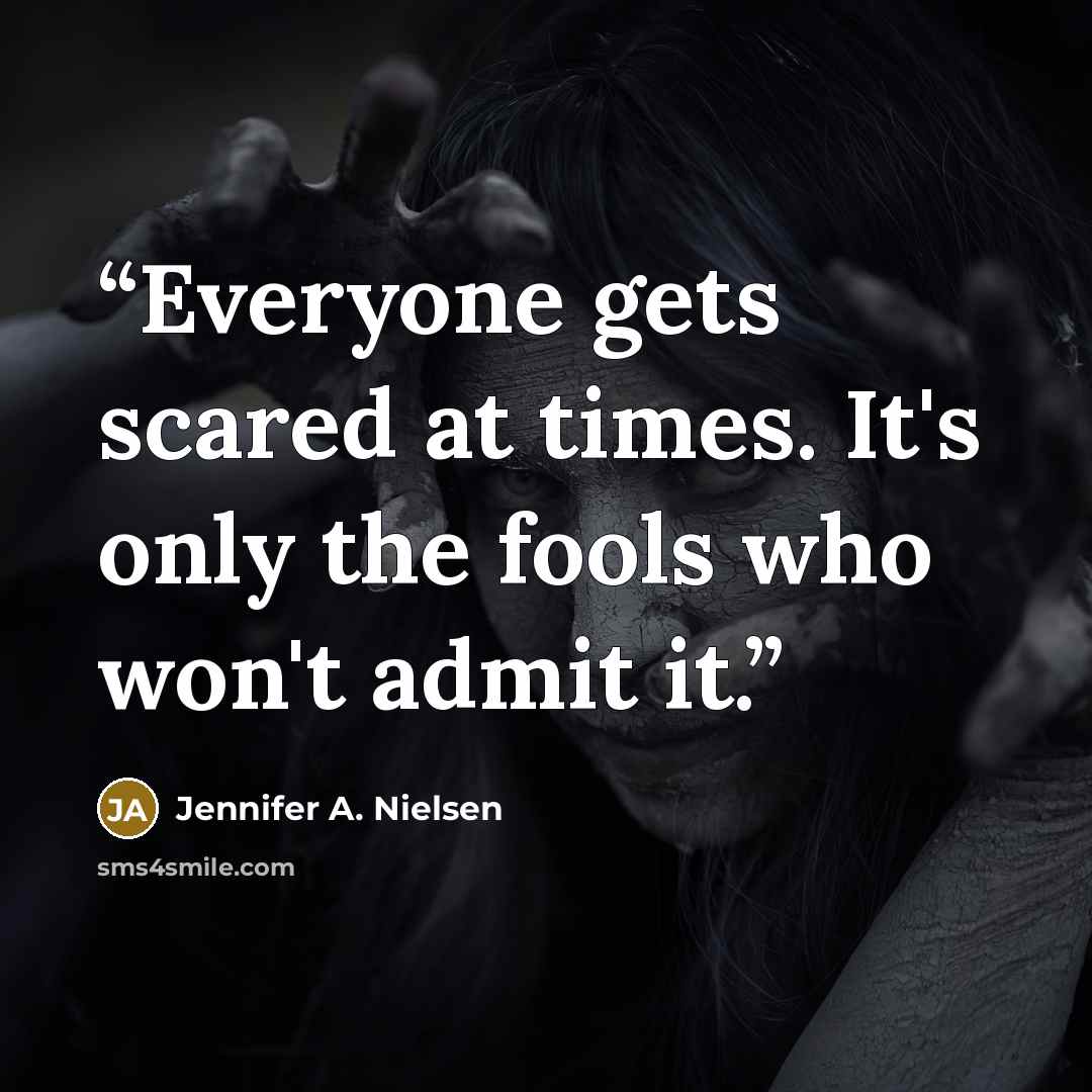 “Everyone gets scared at times. It's only the fools who won't admit it.” quote by Jennifer A. Nielsen
