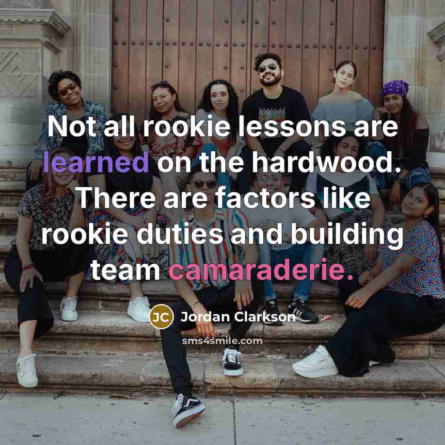 “Not all rookie lessons are learned on the hardwood. There are factors like rookie duties and building team camaraderie.” quote by Jordan Clarkson