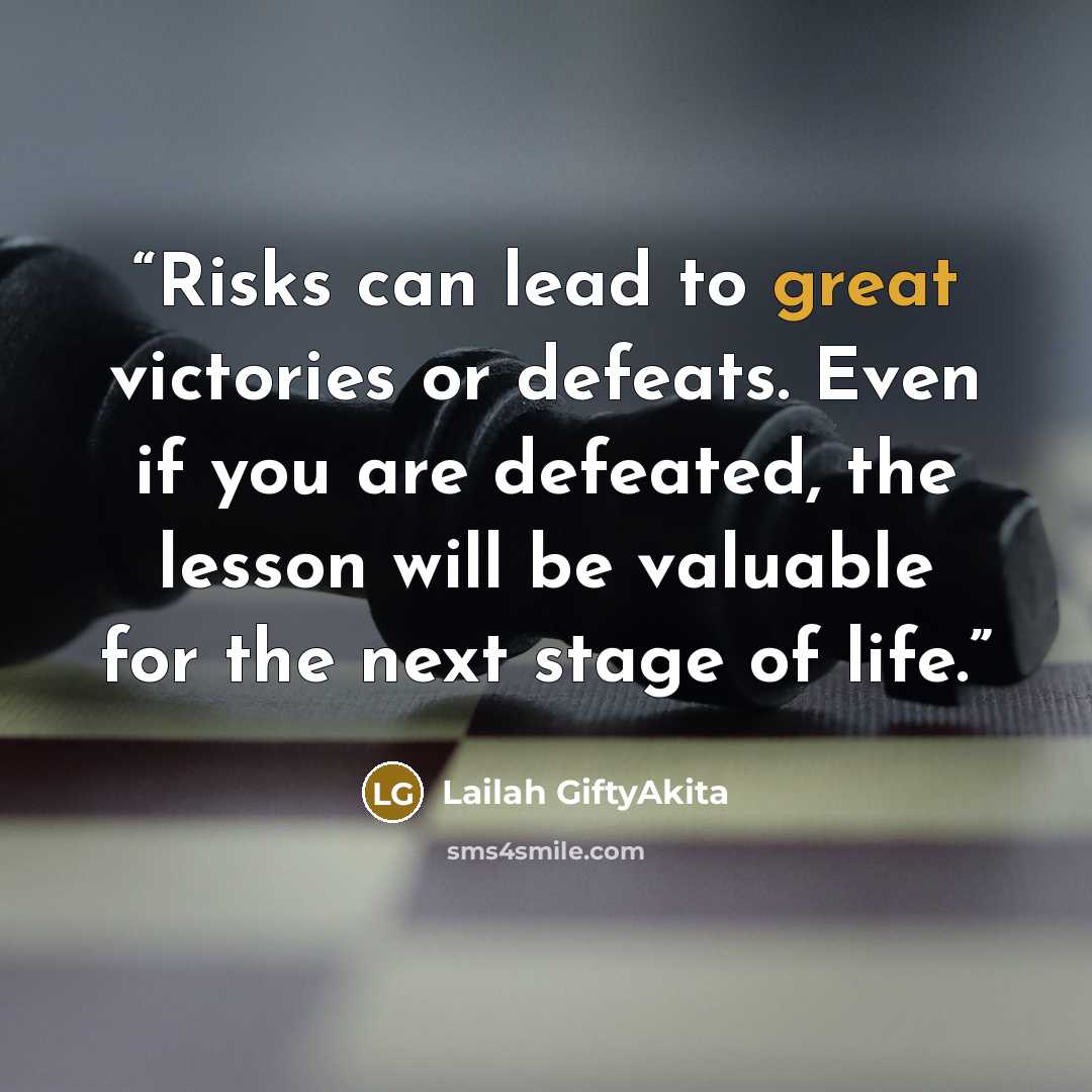 “Risks can lead to great victories or defeats. Even if you are defeated, the lesson will be valuable for the next stage of life.” quote by Lailah GiftyAkita