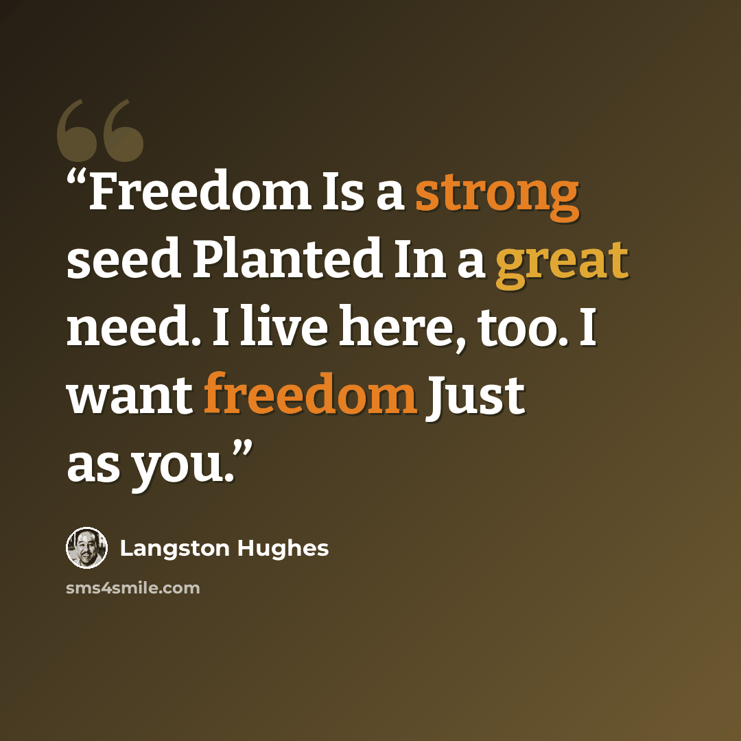 “Freedom Is a strong seed Planted In a great need. I live here, too. I want freedom Just as you.” quote by Langston Hughes