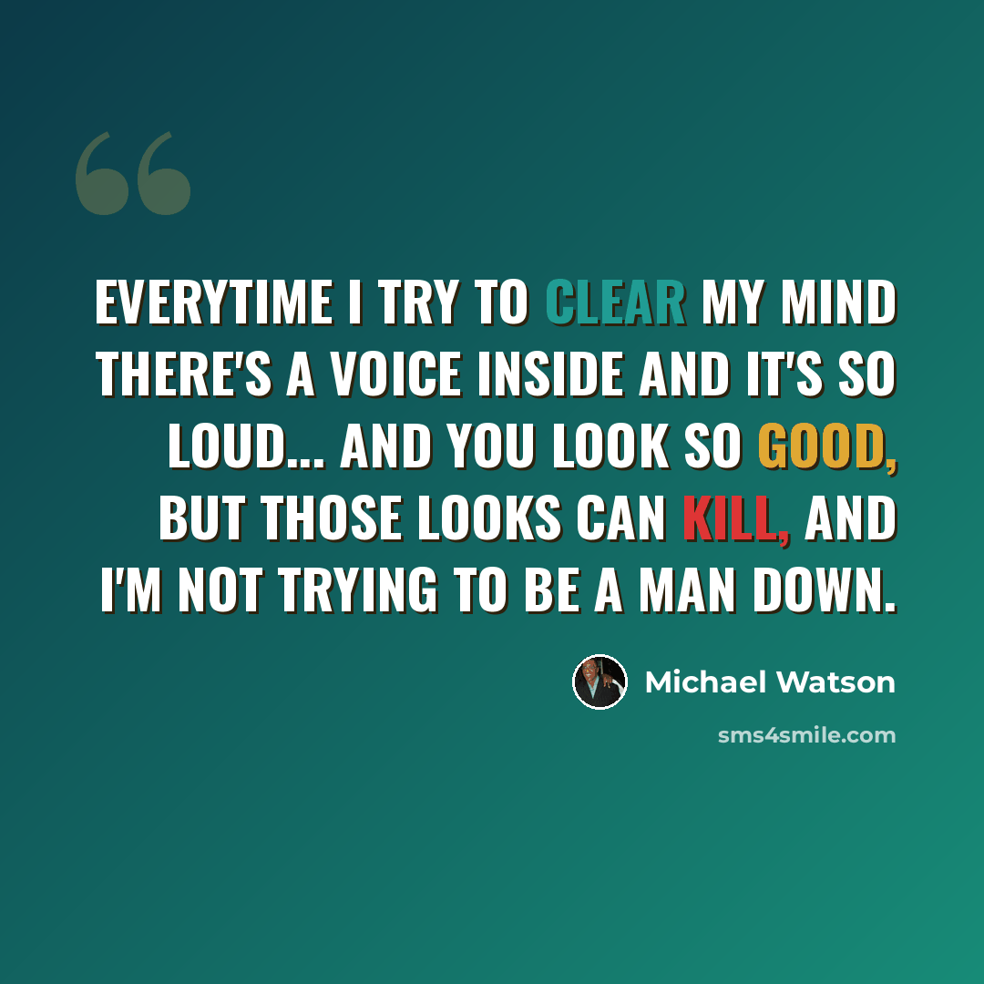 “Everytime I try to clear my mind there's a voice inside and it's so loud... And you look so good, but those looks can kill, and I'm not trying to be a man down.” quote by Michael Watson