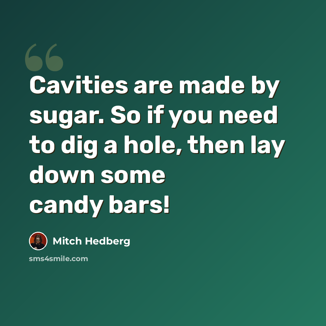 “Cavities are made by sugar. So if you need to dig a hole, then lay down some candy bars!” quote by Mitch Hedberg