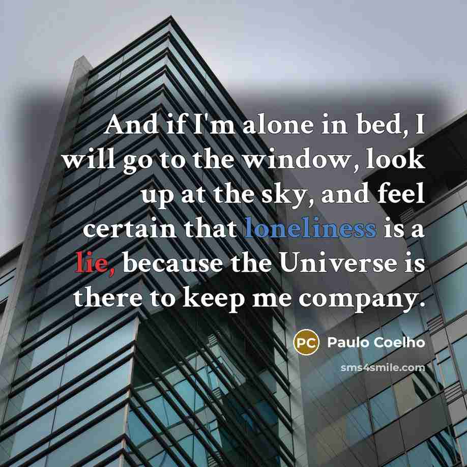 “And if I'm alone in bed, I will go to the window, look up at the sky, and feel certain that loneliness is a lie, because the Universe is there to keep me company.” quote by Paulo Coelho