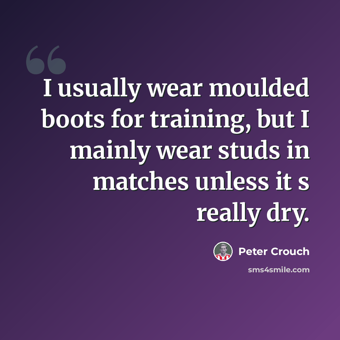 “I usually wear moulded boots for training, but I mainly wear studs in matches unless it s really dry.” quote by Peter Crouch