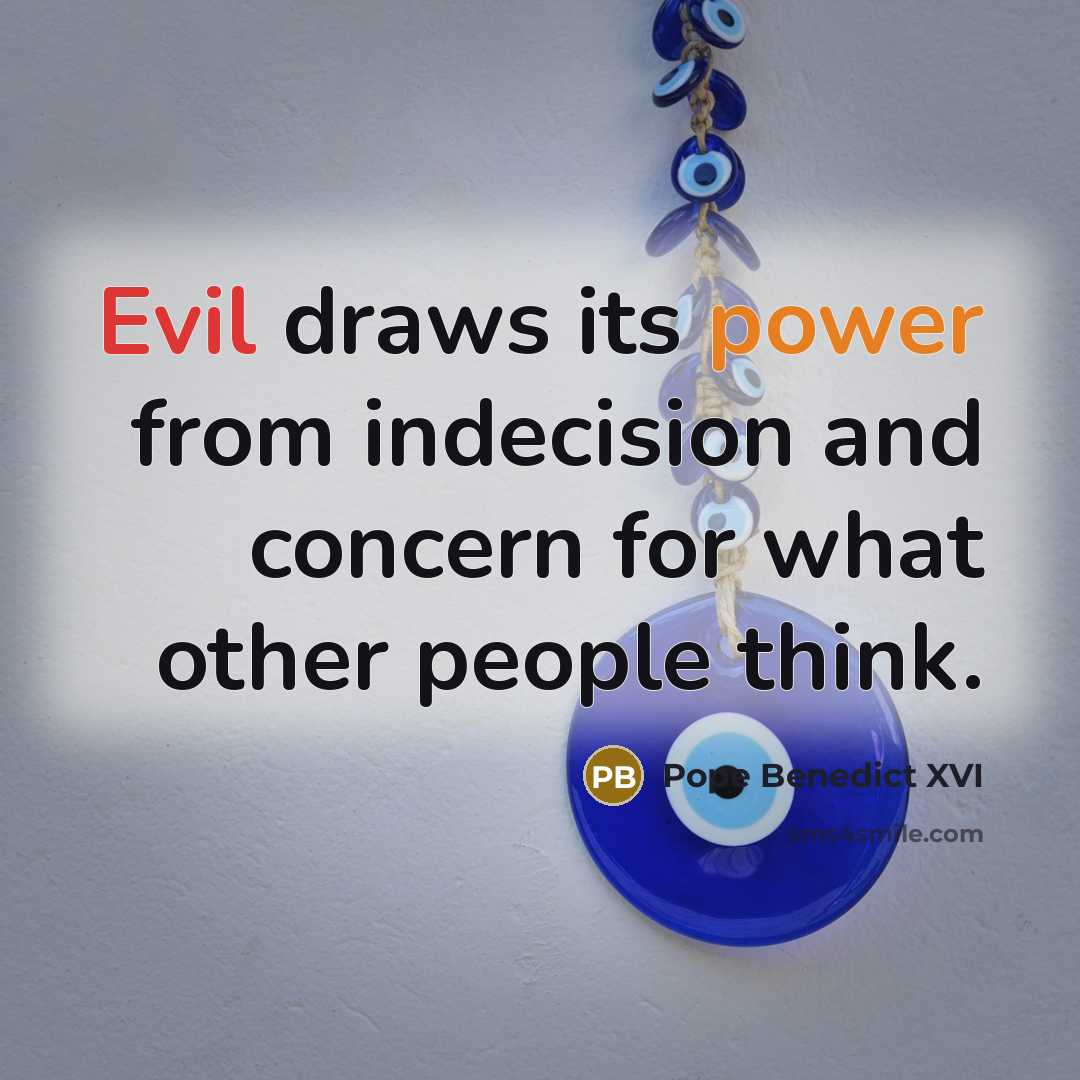 “Evil draws its power from indecision and concern for what other people think.” quote by Pope Benedict XVI