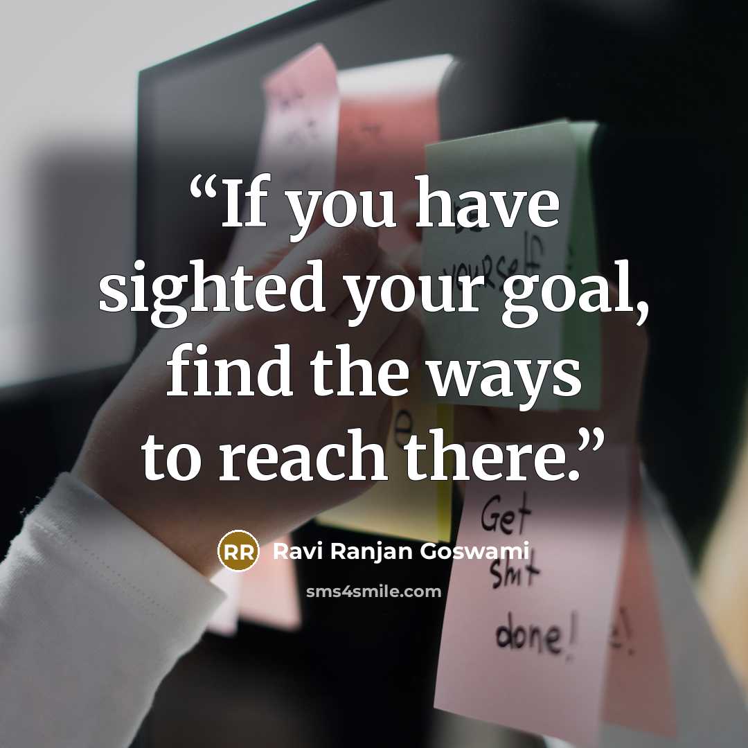 “If you have sighted your goal, find the ways to reach there.” quote by Ravi Ranjan Goswami