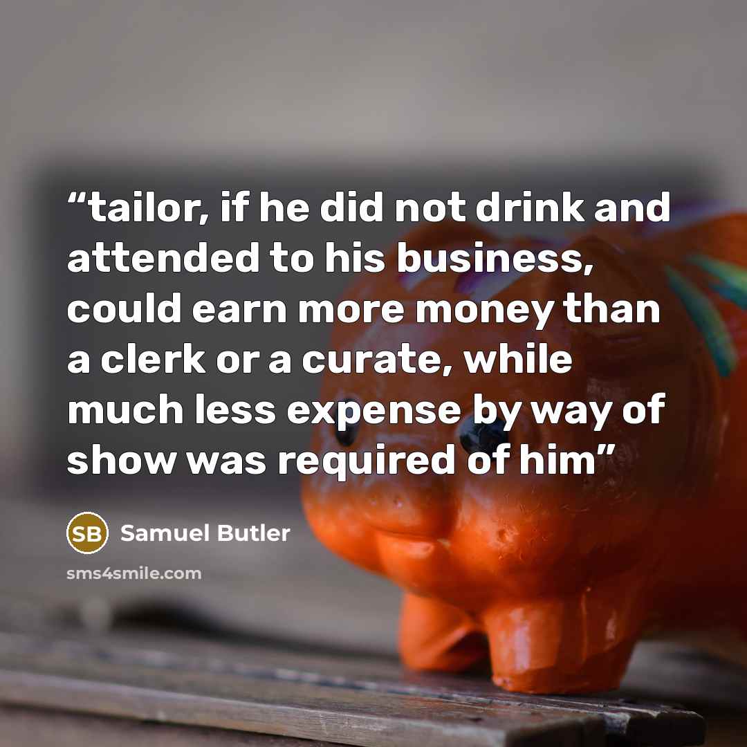 “tailor, if he did not drink and attended to his business, could earn more money than a clerk or a curate, while much less expense by way of show was required of him” quote by Samuel Butler