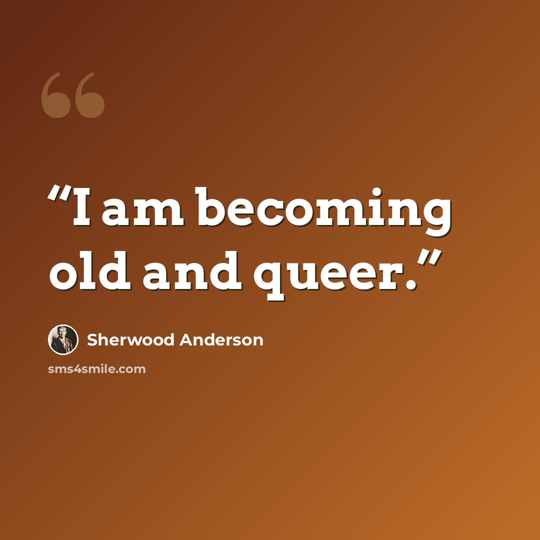 “I am becoming old and queer.” quote by Sherwood Anderson