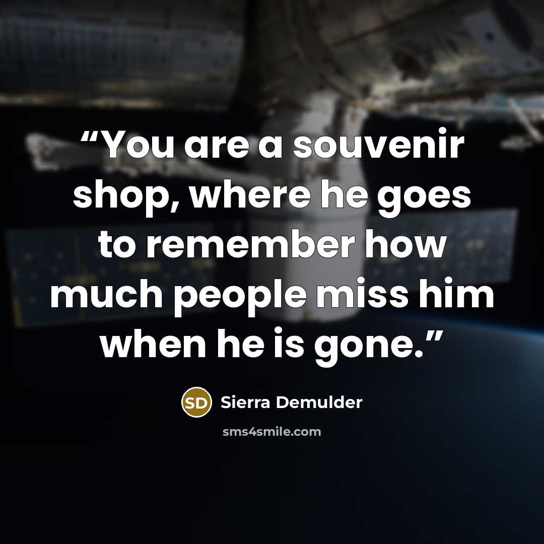 “You are a souvenir shop, where he goes to remember how much people miss him when he is gone.” quote by SIERRA DEMULDER