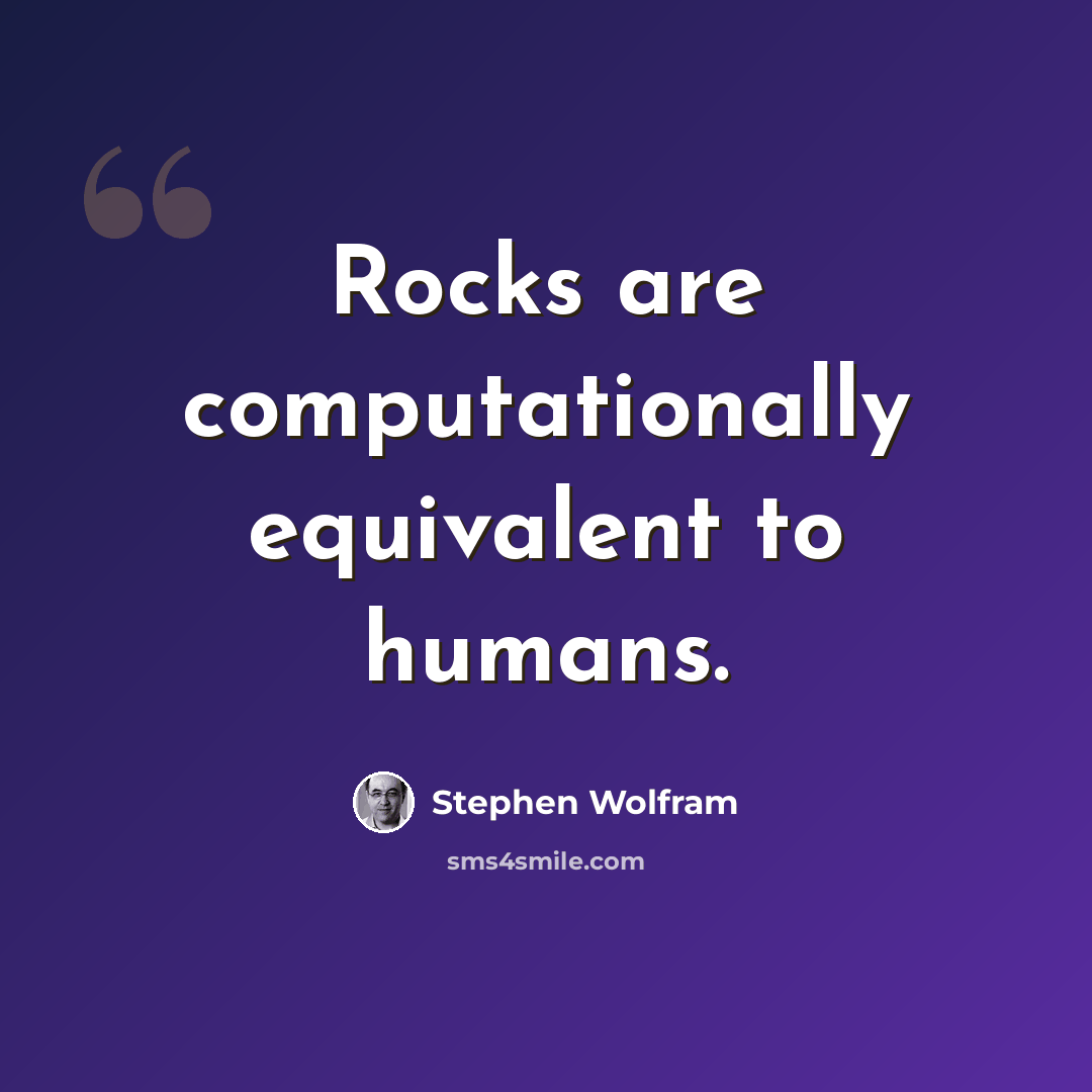 “Rocks are computationally equivalent to humans.” quote by Stephen Wolfram