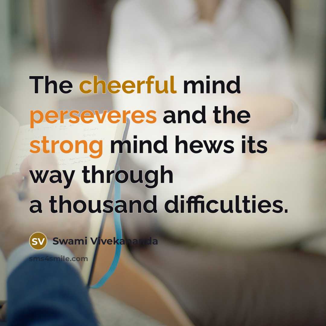 “The cheerful mind perseveres and the strong mind hews its way through a thousand difficulties.” quote by Swami Vivekananda