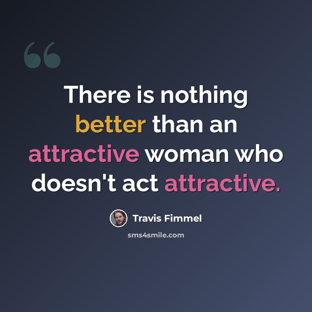 “There is nothing better than an attractive woman who doesn't act attractive.” quote by Travis Fimmel