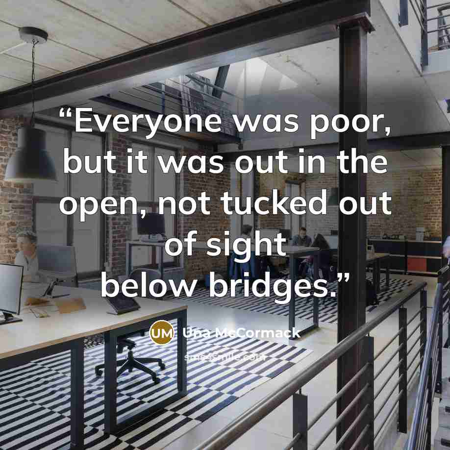 “Everyone was poor, but it was out in the open, not tucked out of sight below bridges.” quote by Una McCormack