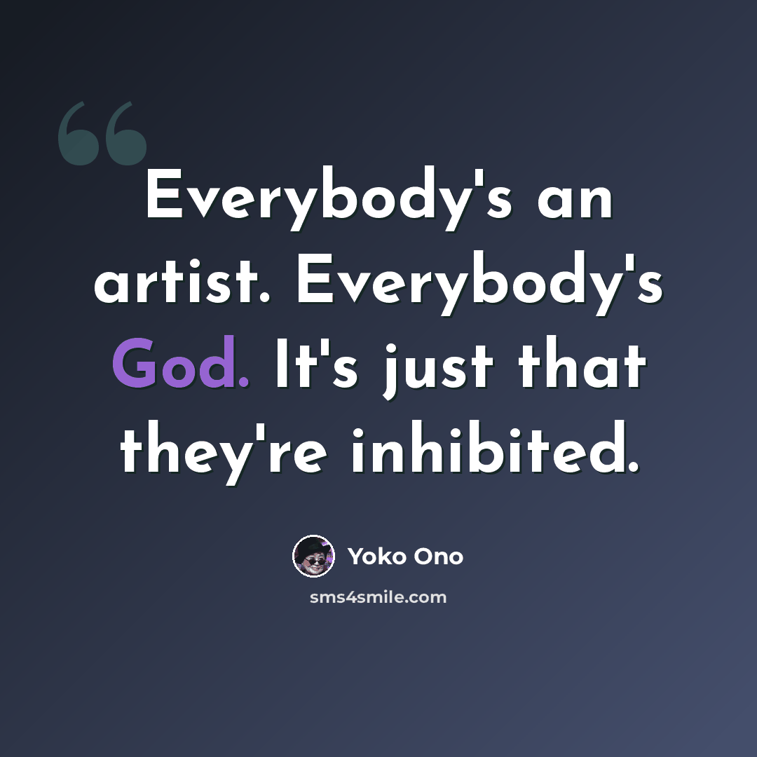 “Everybody's an artist. Everybody's God. It's just that they're inhibited.” quote by Yoko Ono