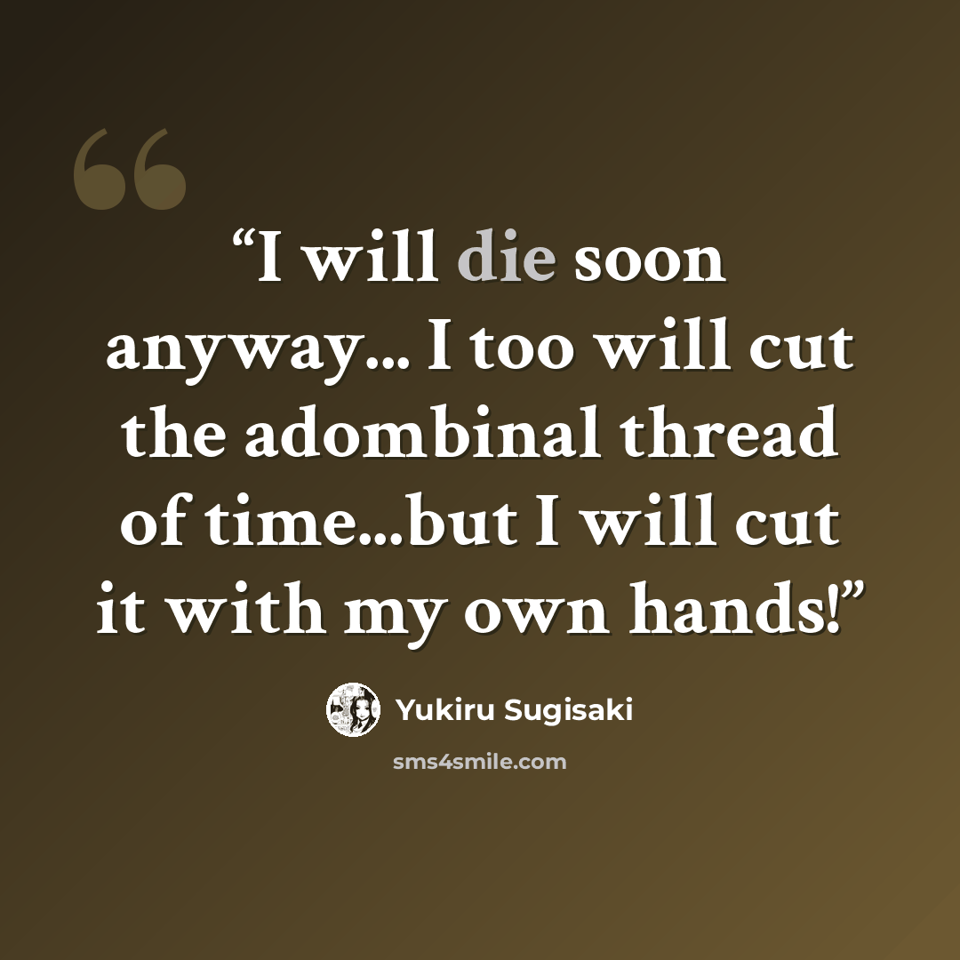 “I will die soon anyway... I too will cut the adombinal thread of time...but I will cut it with my own hands!” quote by Yukiru Sugisaki