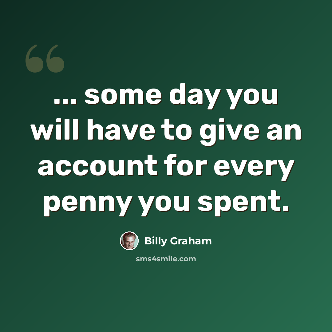 “... some day you will have to give an account for every penny you spent.” quote by Billy Graham