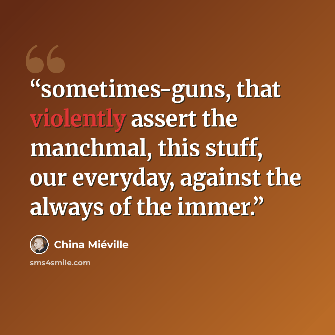 “sometimes-guns, that violently assert the manchmal, this stuff, our everyday, against the always of the immer.” quote by China Miéville