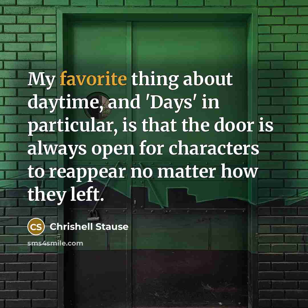 “My favorite thing about daytime, and 'Days' in particular, is that the door is always open for characters to reappear no matter how they left.” quote by Chrishell Stause