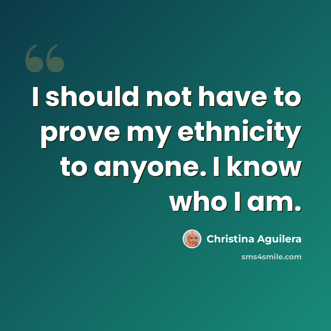 “I should not have to prove my ethnicity to anyone. I know who I am.” quote by Christina Aguilera