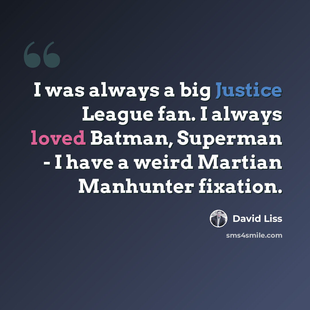 “I was always a big Justice League fan. I always loved Batman, Superman - I have a weird Martian Manhunter fixation.” quote by David Liss