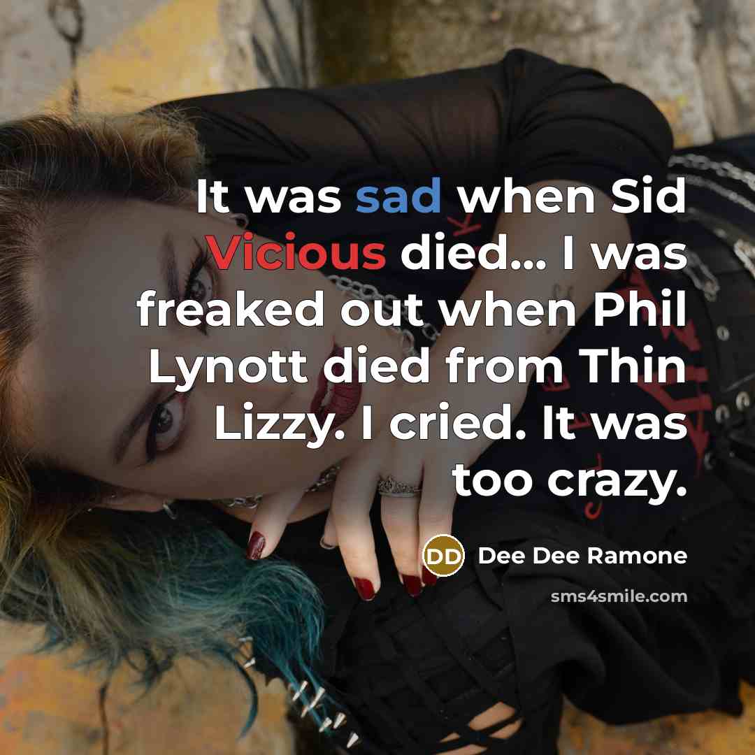 “It was sad when Sid Vicious died... I was freaked out when Phil Lynott died from Thin Lizzy. I cried. It was too crazy.” quote by Dee Dee Ramone