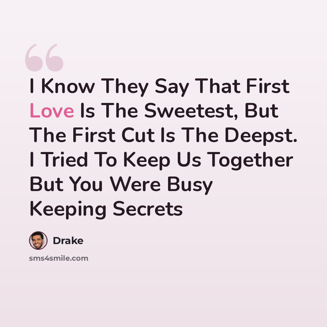“I Know They Say That First Love Is The Sweetest, But The First Cut Is The Deepst. I Tried To Keep Us Together But You Were Busy Keeping Secrets” quote by Drake