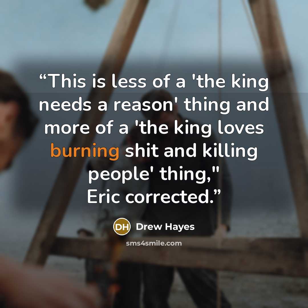 “This is less of a 'the king needs a reason' thing and more of a 'the king loves burning shit and killing people' thing," Eric corrected.” quote by Drew Hayes