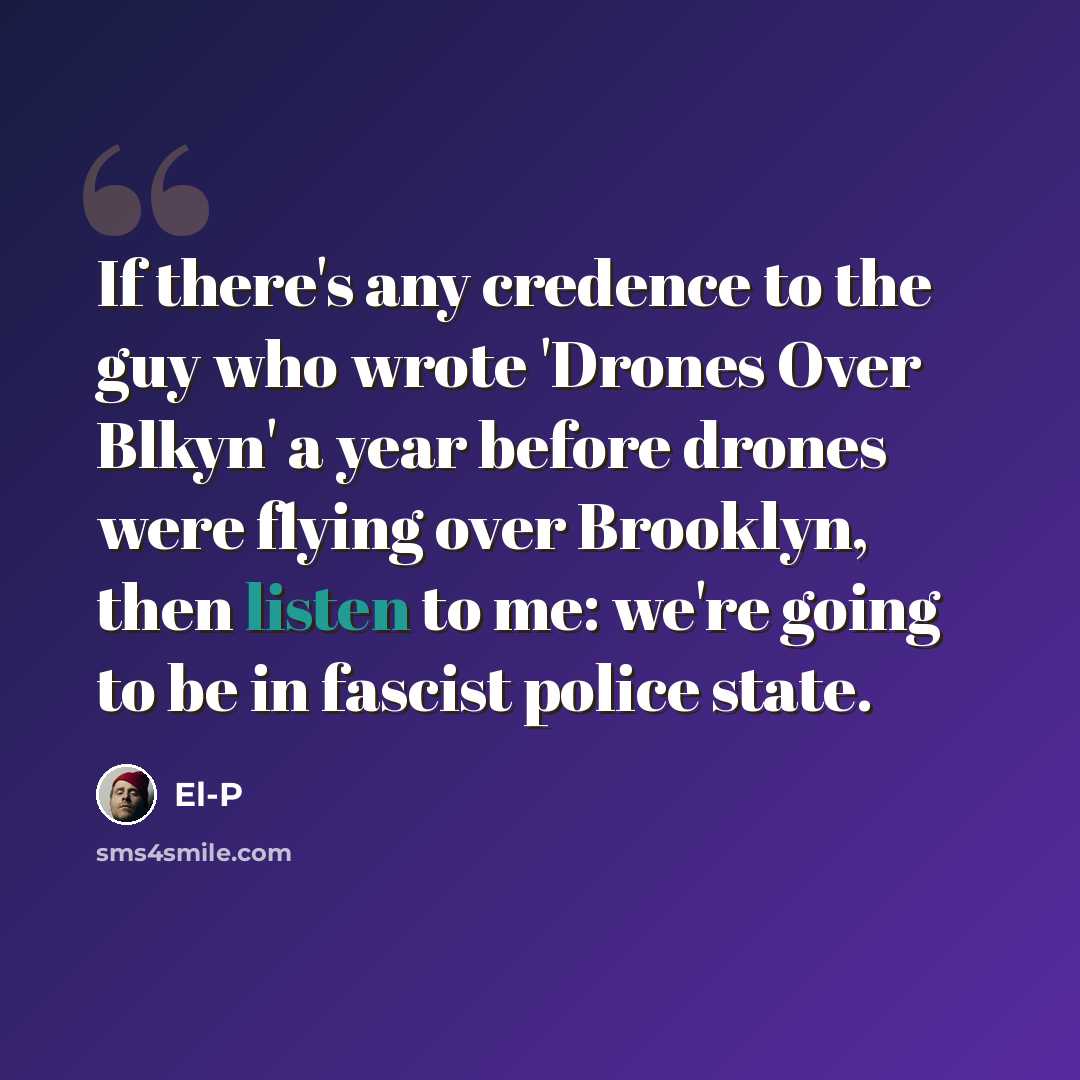 “If there's any credence to the guy who wrote 'Drones Over Blkyn' a year before drones were flying over Brooklyn, then listen to me: we're going to be in fascist police state.” quote by El-P