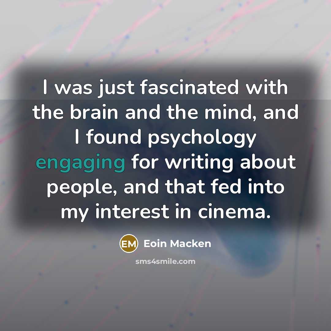 “I was just fascinated with the brain and the mind, and I found psychology engaging for writing about people, and that fed into my interest in cinema.” quote by Eoin Macken