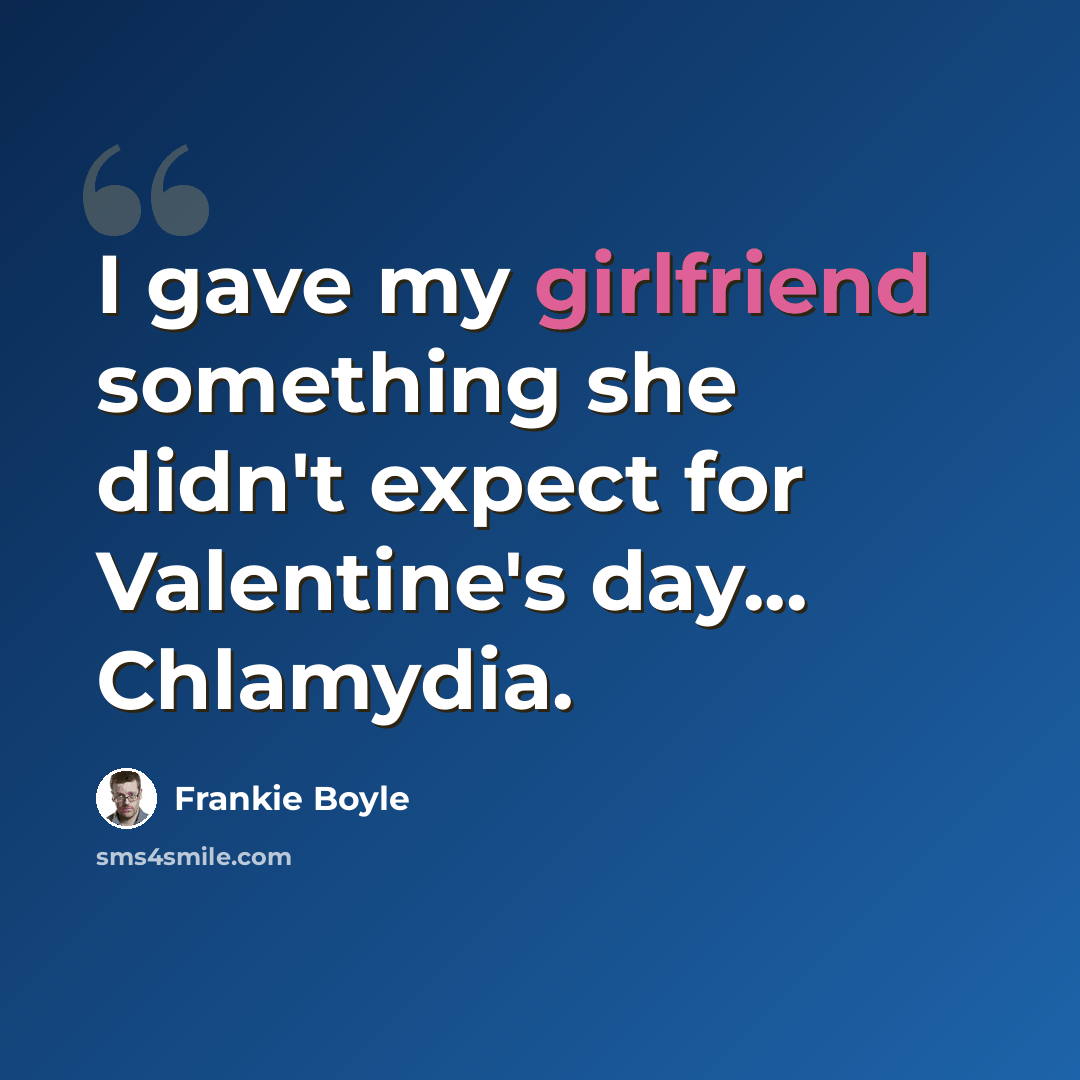 “I gave my girlfriend something she didn't expect for Valentine's day... Chlamydia.” quote by Frankie Boyle