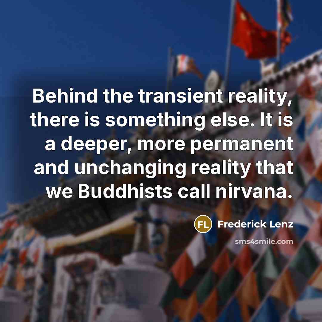 “Behind the transient reality, there is something else. It is a deeper, more permanent and unchanging reality that we Buddhists call nirvana.” quote by Frederick Lenz