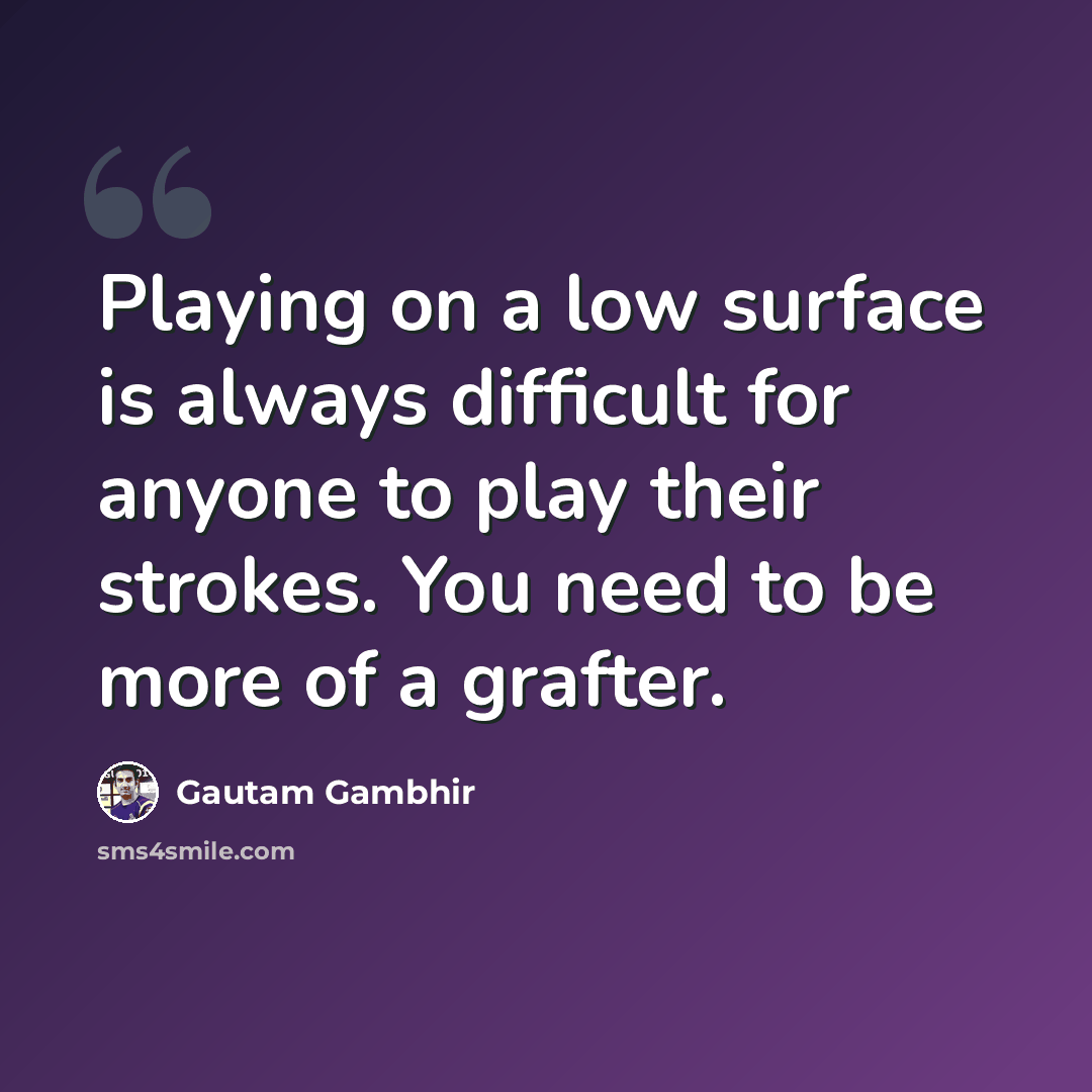 “Playing on a low surface is always difficult for anyone to play their strokes. You need to be more of a grafter.” quote by Gautam Gambhir