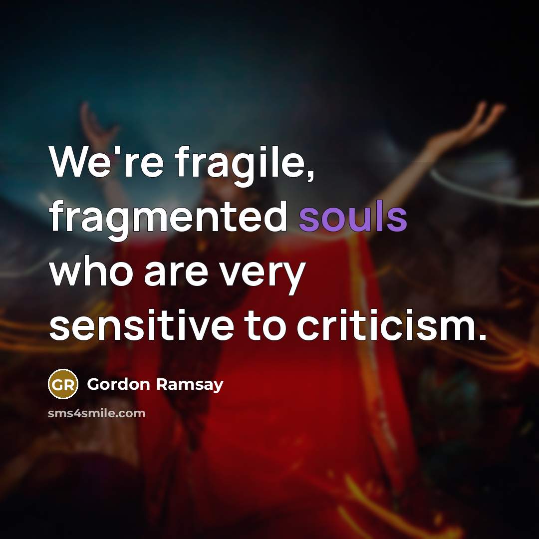 “We're fragile, fragmented souls who are very sensitive to criticism.” quote by Gordon Ramsay