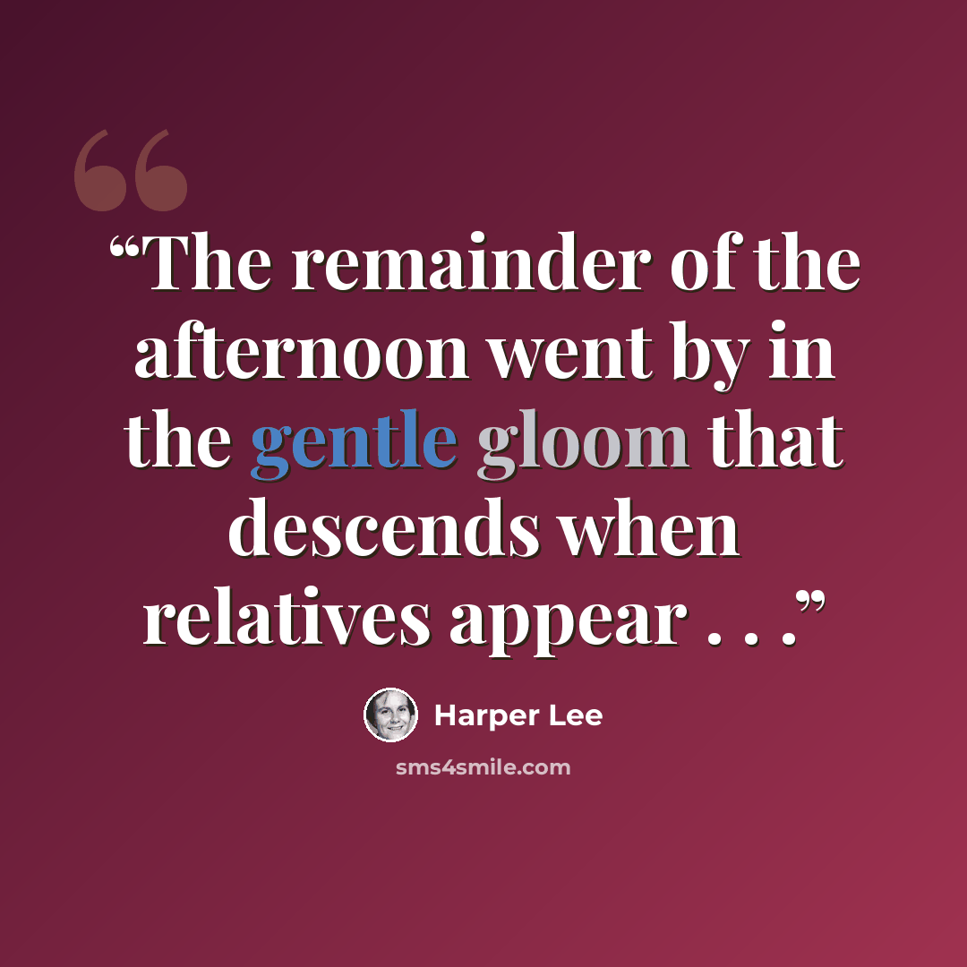 “The remainder of the afternoon went by in the gentle gloom that descends when relatives appear . . .” quote by Harper Lee