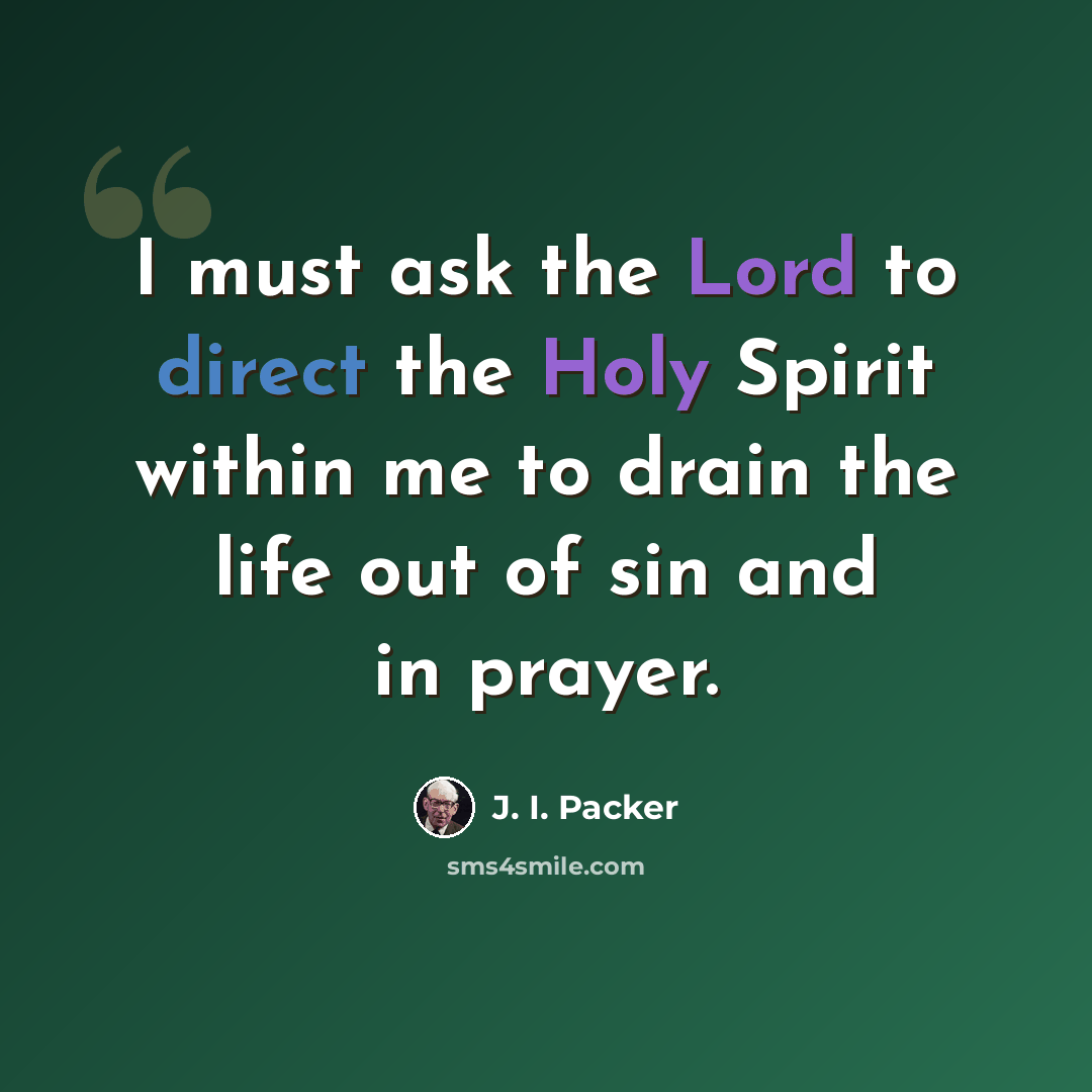 “I must ask the Lord to direct the Holy Spirit within me to drain the life out of sin and in prayer.” quote by J. I. Packer