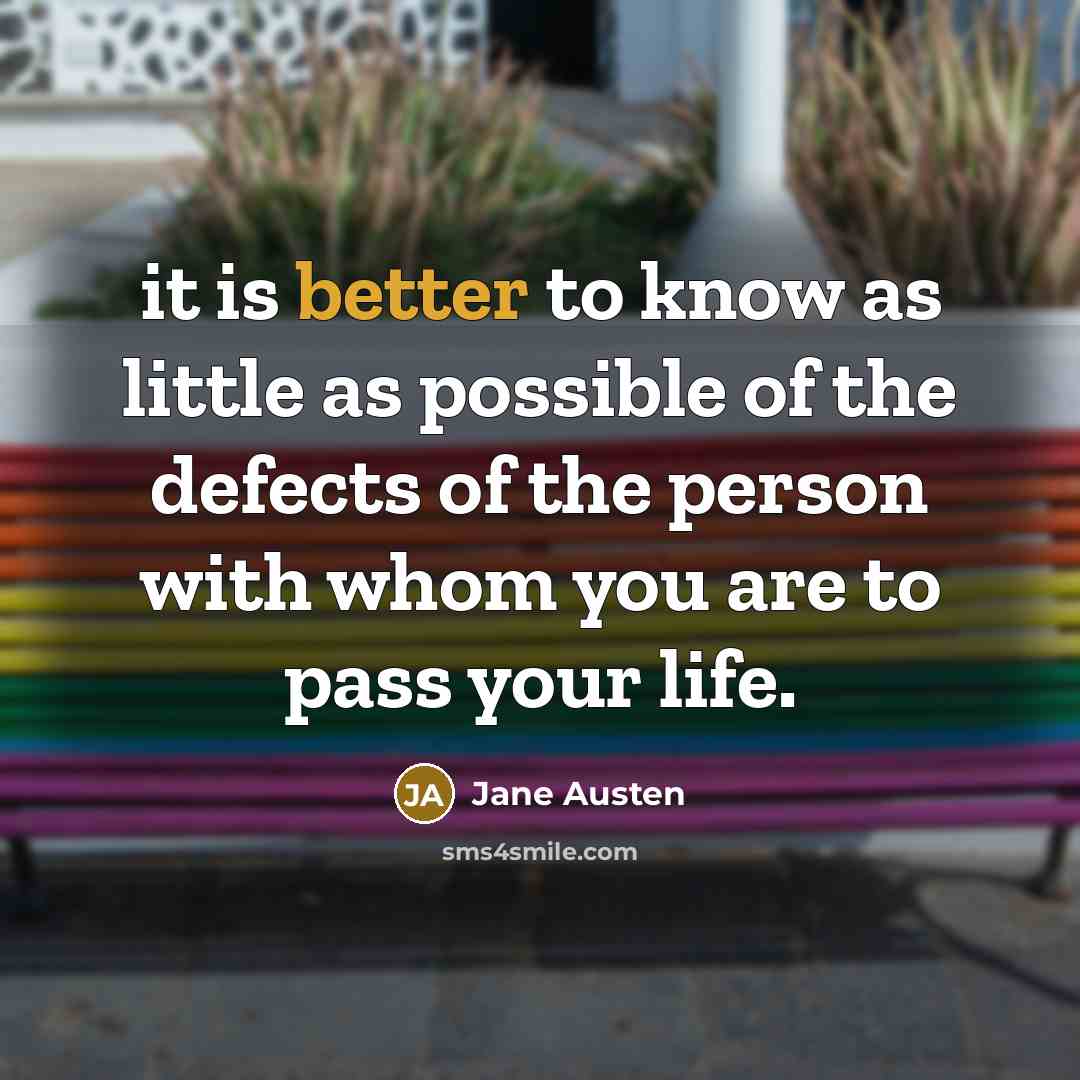 “it is better to know as little as possible of the defects of the person with whom you are to pass your life.” quote by Jane Austen