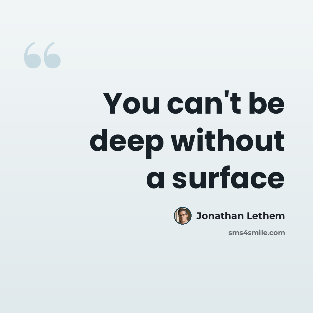 “You can't be deep without a surface” quote by Jonathan Lethem