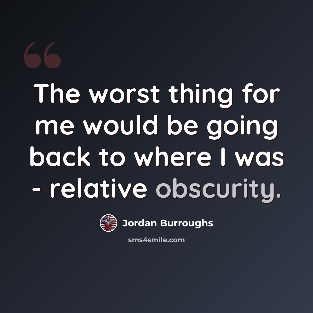 “The worst thing for me would be going back to where I was - relative obscurity.” quote by Jordan Burroughs