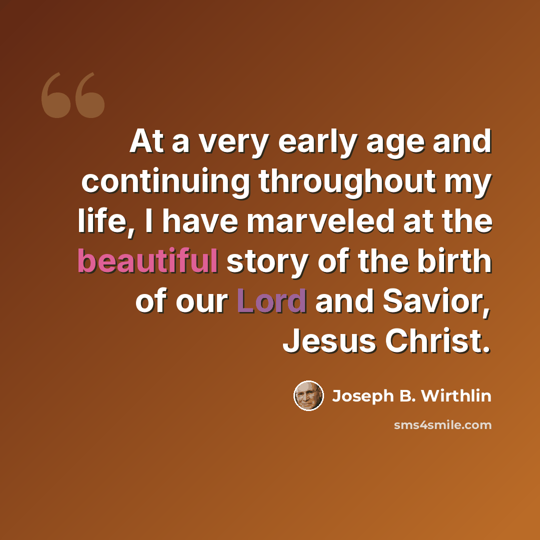 “At a very early age and continuing throughout my life, I have marveled at the beautiful story of the birth of our Lord and Savior, Jesus Christ.” quote by Joseph B. Wirthlin