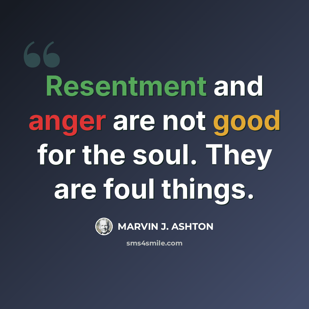 “Resentment and anger are not good for the soul. They are foul things.” quote by Marvin J. Ashton