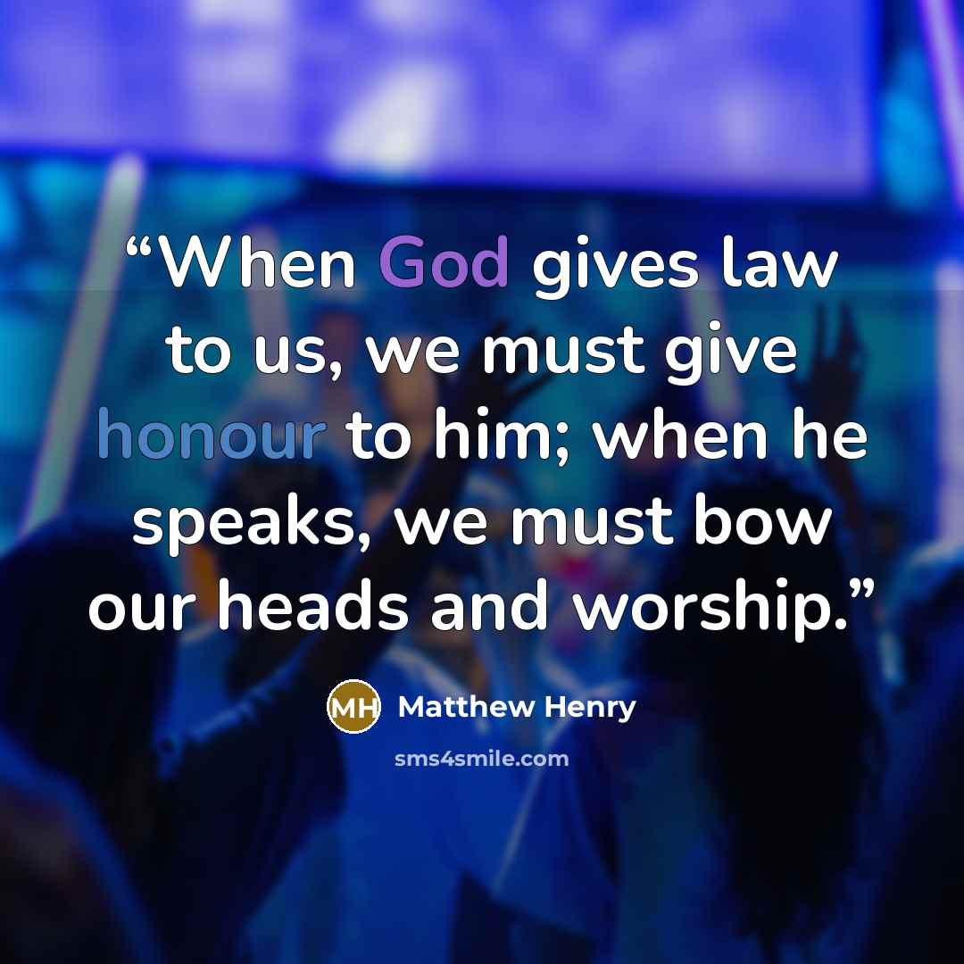 “When God gives law to us, we must give honour to him; when he speaks, we must bow our heads and worship.” quote by Matthew Henry