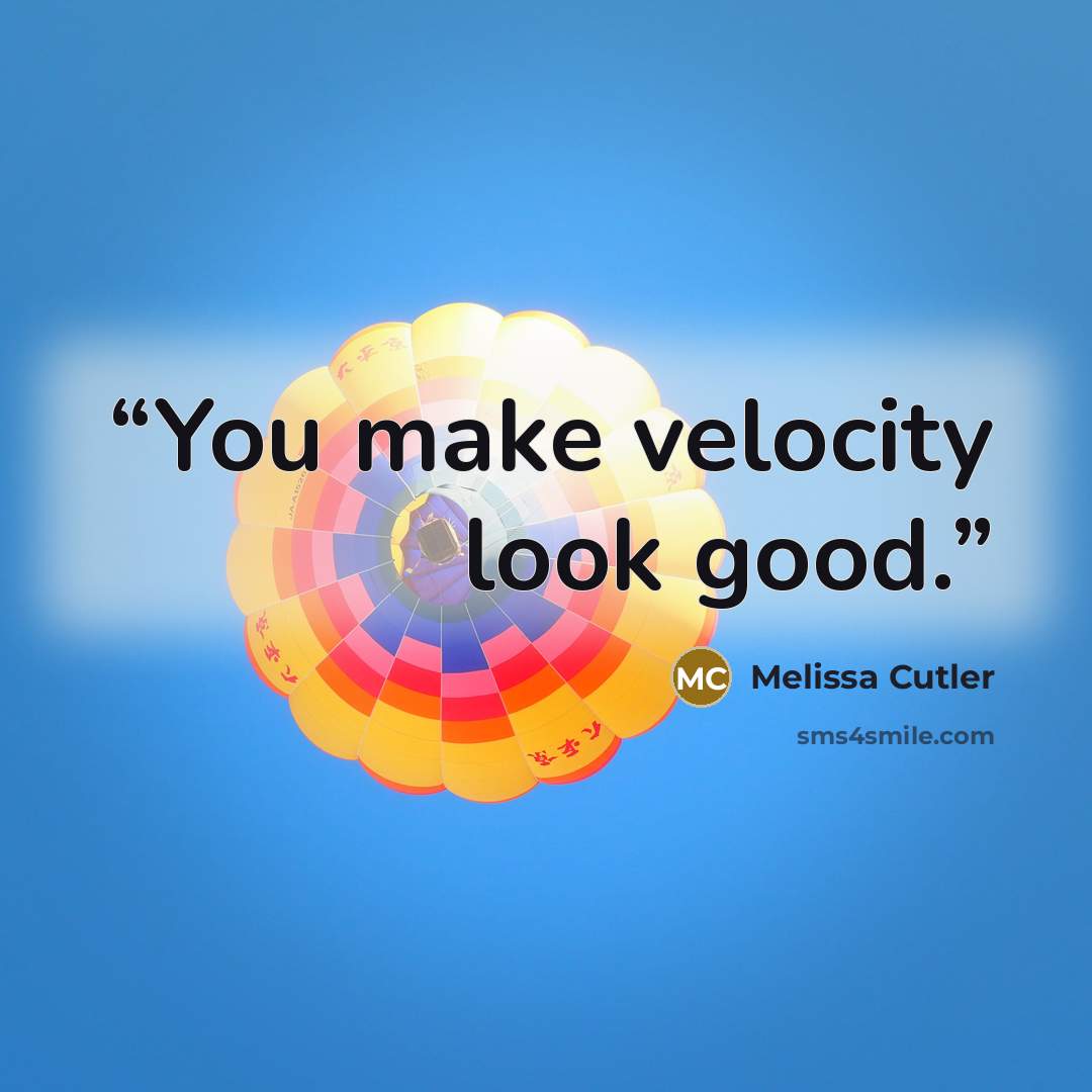 “You make velocity look good.” quote by Melissa Cutler