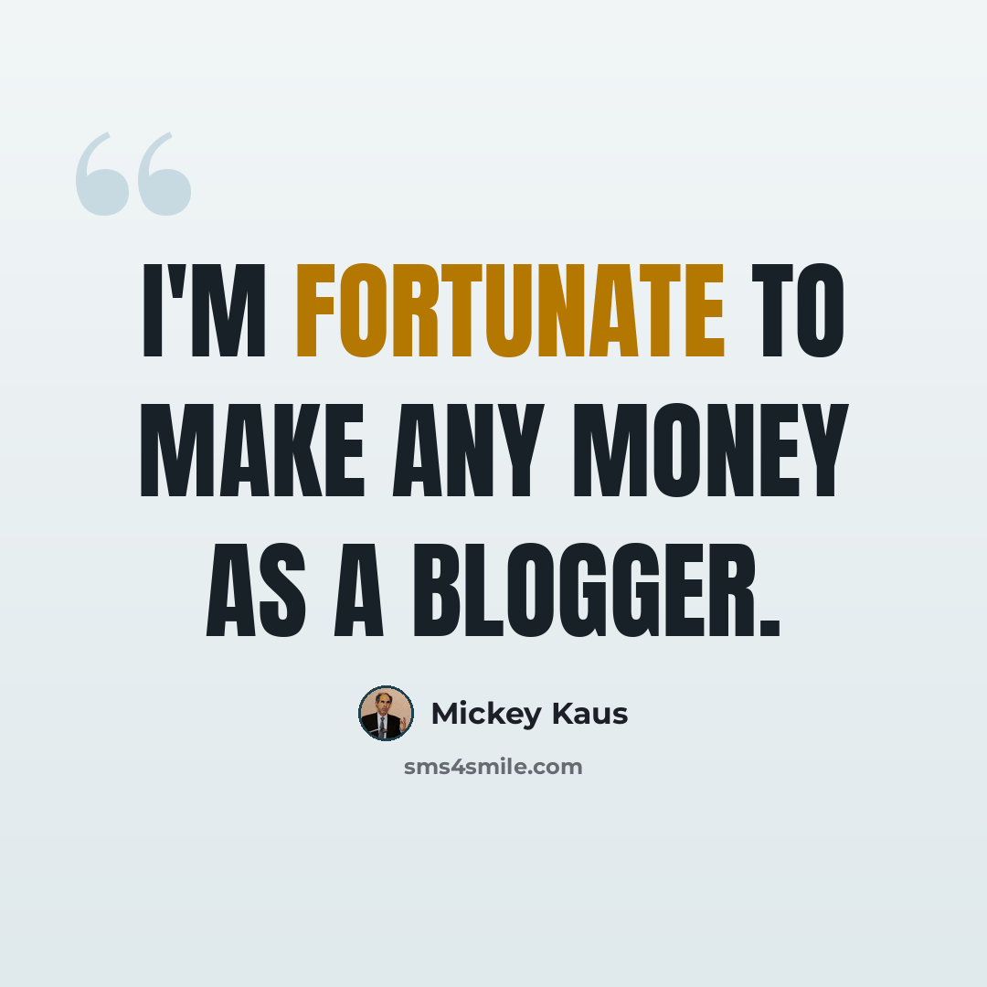 “I'm fortunate to make any money as a blogger.” quote by Mickey Kaus