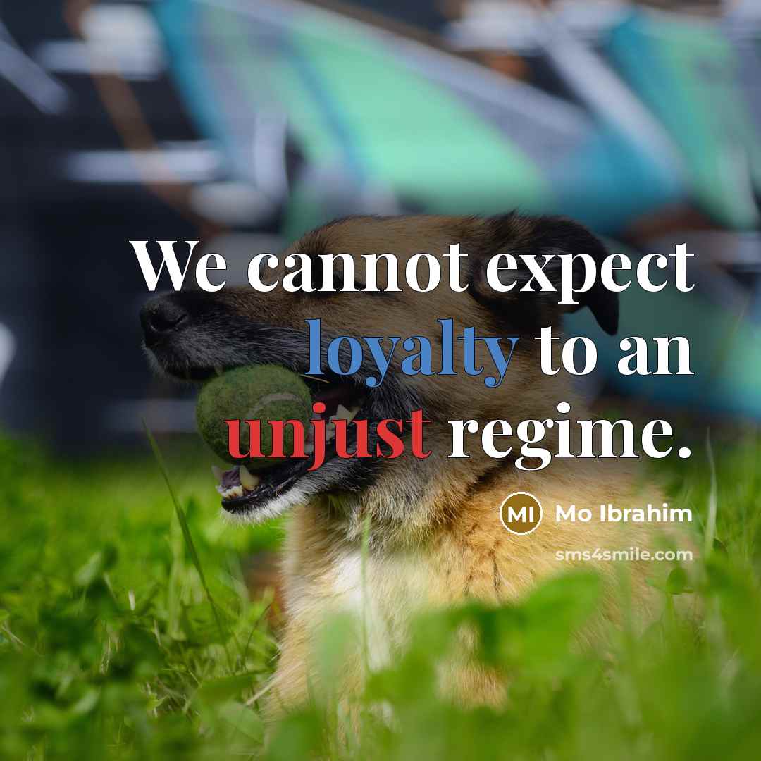 “We cannot expect loyalty to an unjust regime.” quote by Mo Ibrahim