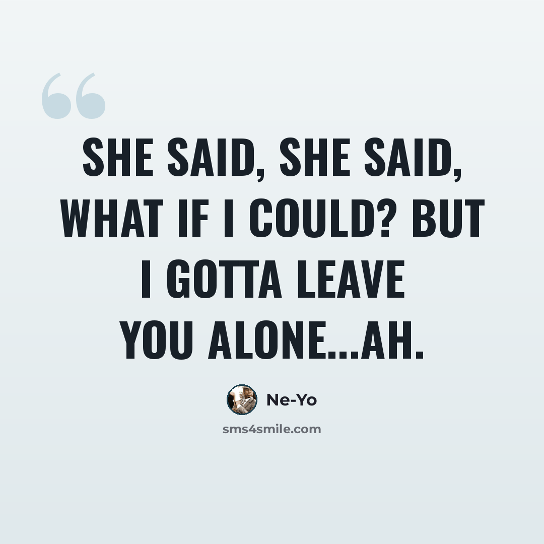 “She said, she said, what if I could? But I gotta leave you alone...ah.” quote by Ne-yo